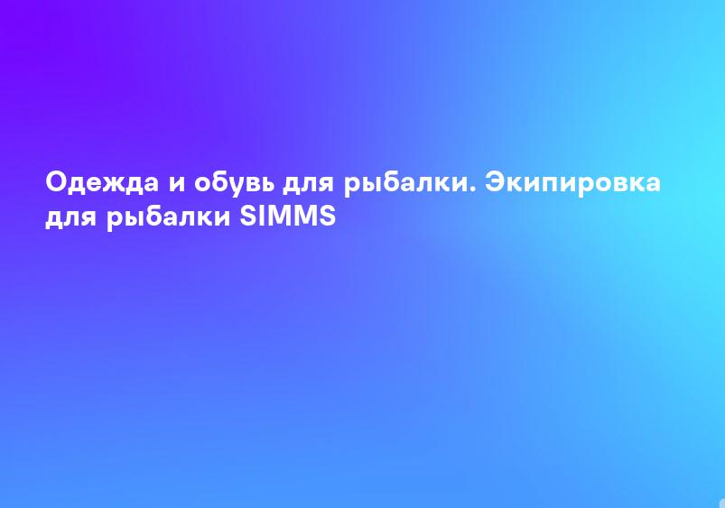 Одежда и обувь для рыбалки. Экипировка для рыбалки SIMMS
