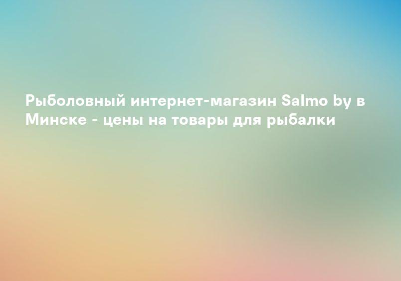 Рыболовный интернет-магазин Salmo by в Минске - цены на товары для рыбалки