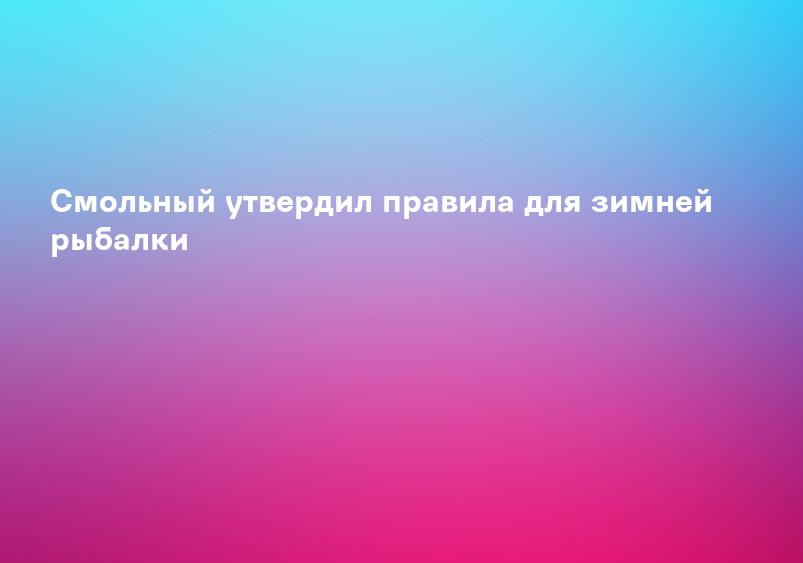 Смольный утвердил правила для зимней рыбалки
