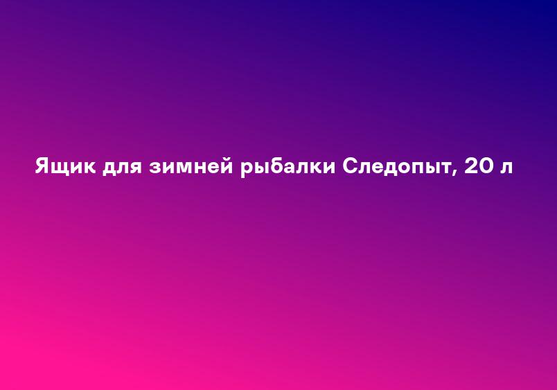 Ящик для зимней рыбалки Следопыт, 20 л
