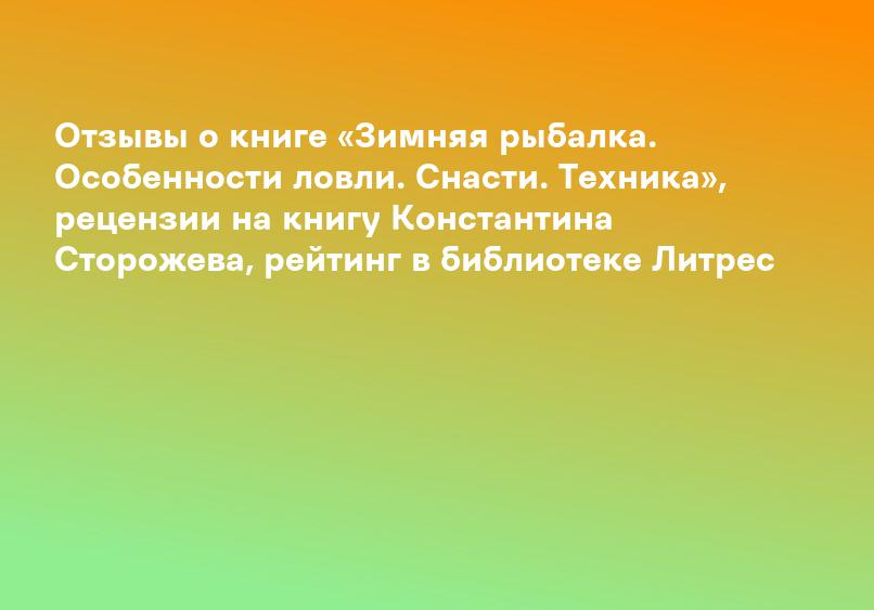 Отзывы о книге «Зимняя рыбалка. Особенности ловли. Снасти. Техника», рецензии на книгу Константина Сторожева, рейтинг в библиотеке Литрес
