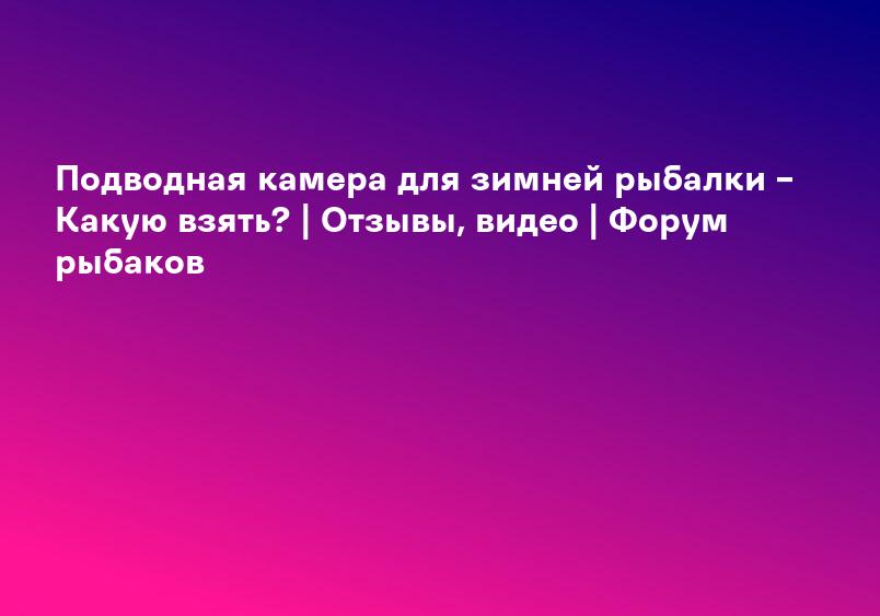Подводная камера для зимней рыбалки – Какую взять? | Отзывы, видео | Форум рыбаков