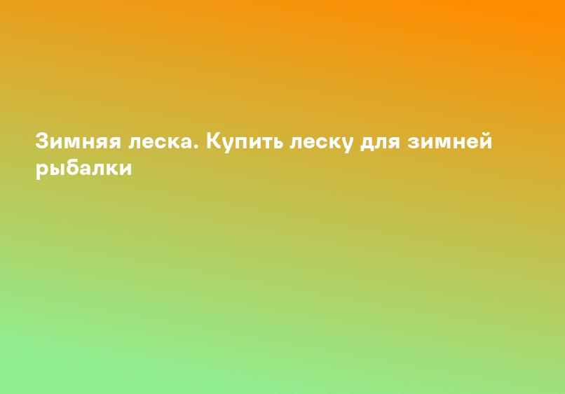 Зимняя леска. Купить леску для зимней рыбалки