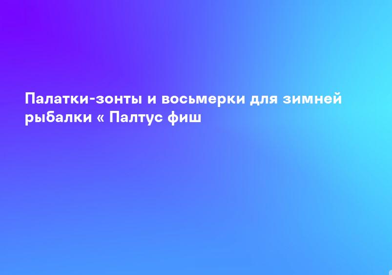 Палатки-зонты и восьмерки для зимней рыбалки « Палтус фиш