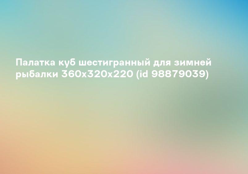 Палатка куб шестигранный для зимней рыбалки 360х320х220 (id 98879039)