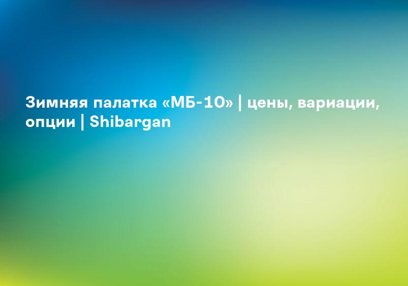 Зимняя палатка «МБ-10» | цены, вариации, опции | Shibargan