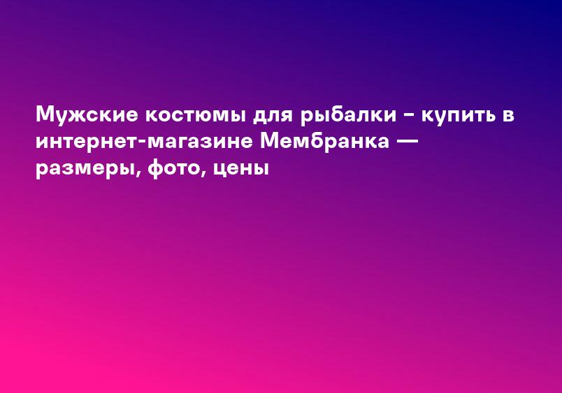 Мужские костюмы для рыбалки – купить в интернет-магазине Мембранка — размеры, фото, цены