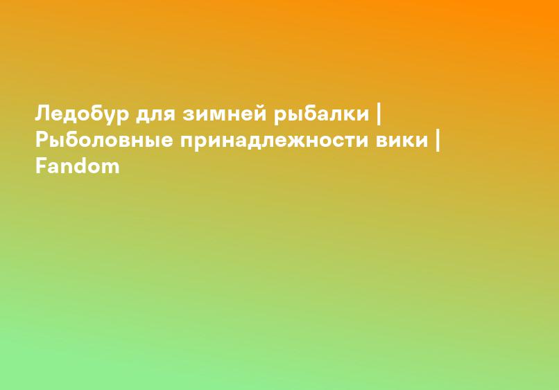 Ледобур для зимней рыбалки | Рыболовные принадлежности вики | Fandom