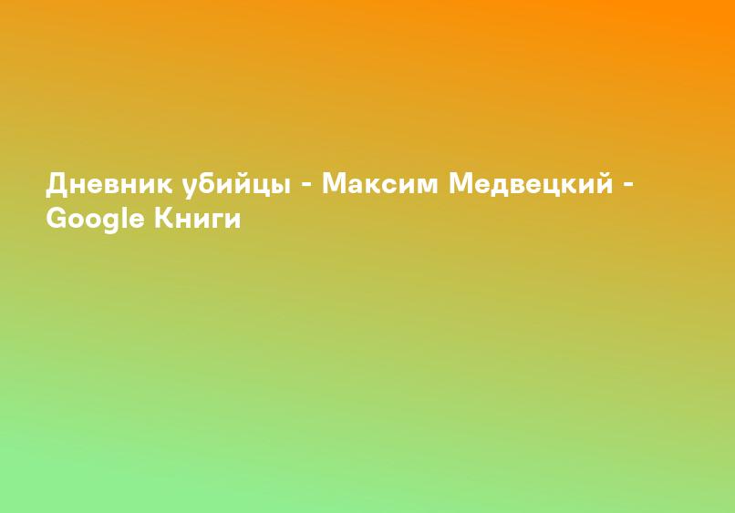 Дневник убийцы - Максим Медвецкий - Google Книги