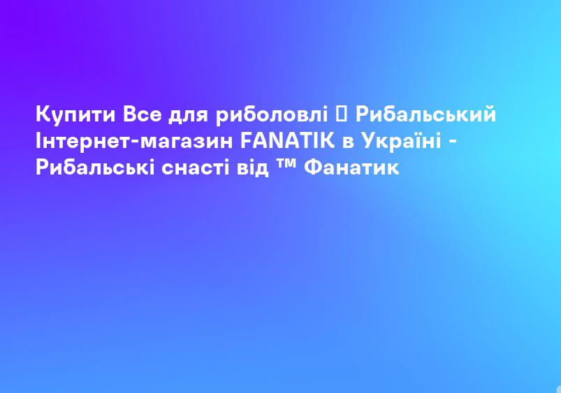 Купити Все для риболовлі ᐉ Рибальський Інтернет-магазин FANATIK в Україні - Рибальські снасті від ™ Фанатик