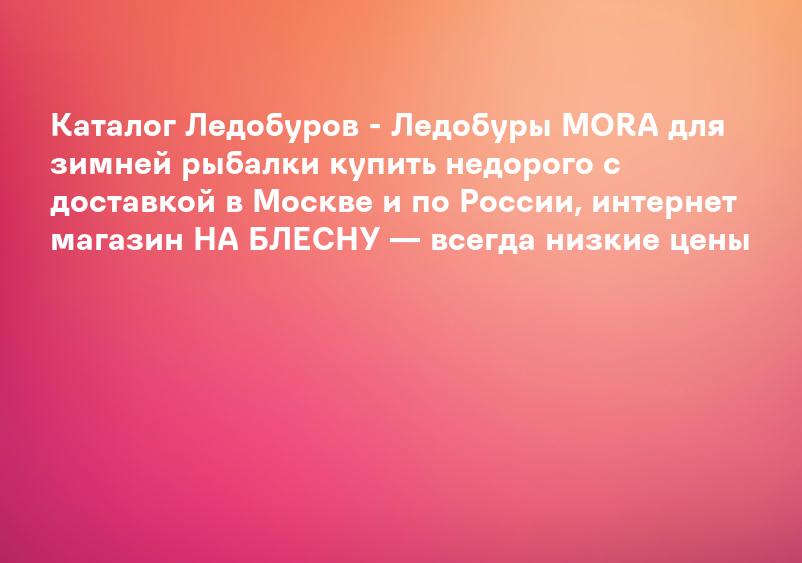 Каталог Ледобуров - Ледобуры MORA для зимней рыбалки купить недорого с доставкой в Москве и по России, интернет магазин НА БЛЕСНУ — всегда низкие цены