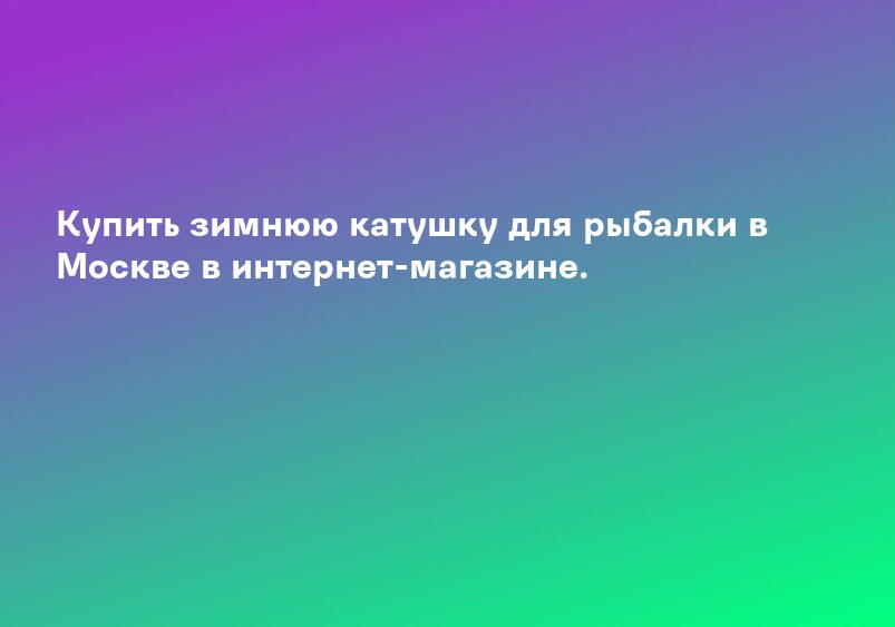 Купить зимнюю катушку для рыбалки в Москве в интернет-магазине.