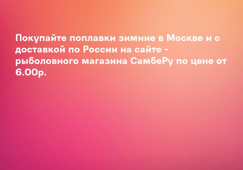 Покупайте поплавки зимние в Москве и с доставкой по России на сайте - рыболовного магазина СамбеРу по цене от 6.00р.