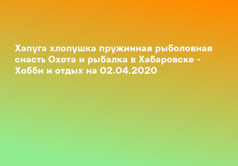 Хапуга хлопушка пружинная рыболовная снасть Охота и рыбалка в Хабаровске - Хобби и отдых на 02.04.2020