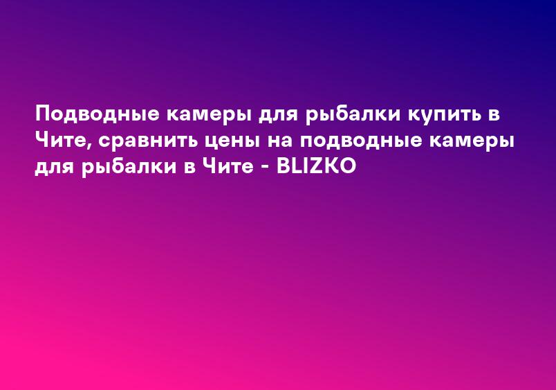 Подводные камеры для рыбалки купить в Южно-Сахалинске, сравнить цены на подводные камеры для рыбалки в Южно-Сахалинске - BLIZKO