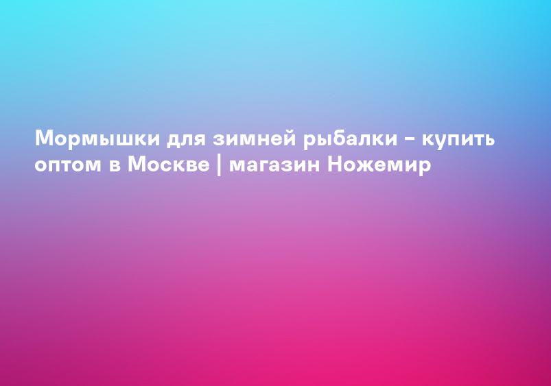 Мормышки для зимней рыбалки – купить оптом в Москве | магазин Ножемир