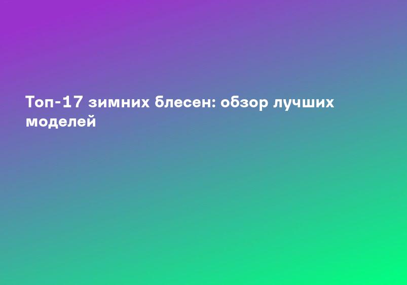 Топ-17 зимних блесен: обзор лучших моделей