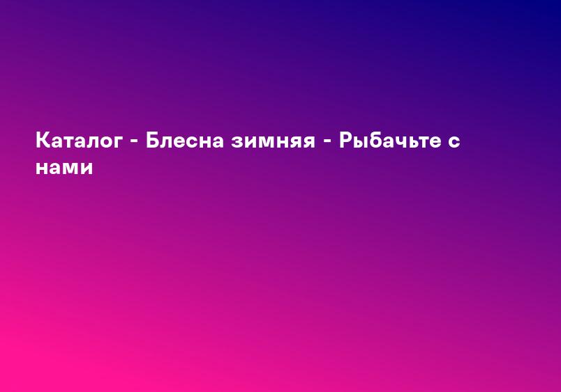 Каталог - Блесна зимняя - Рыбачьте с нами