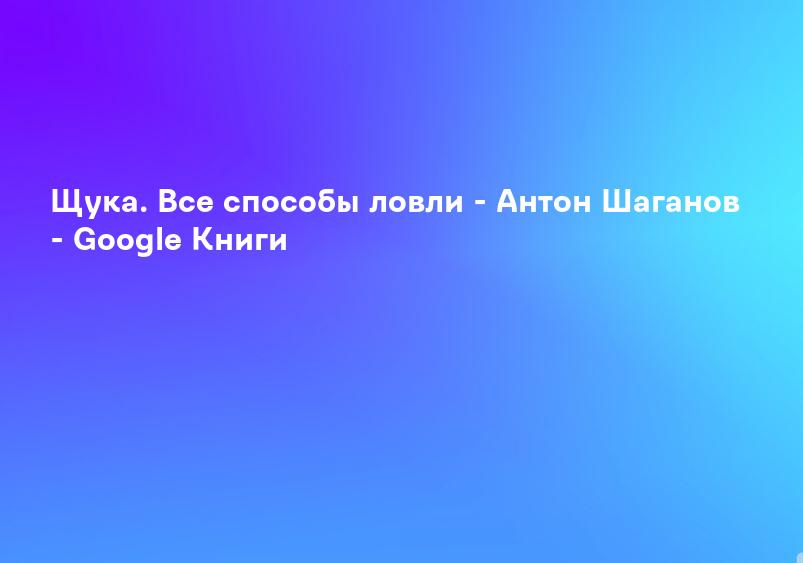 Щука. Все способы ловли - Антон Шаганов - Google Книги