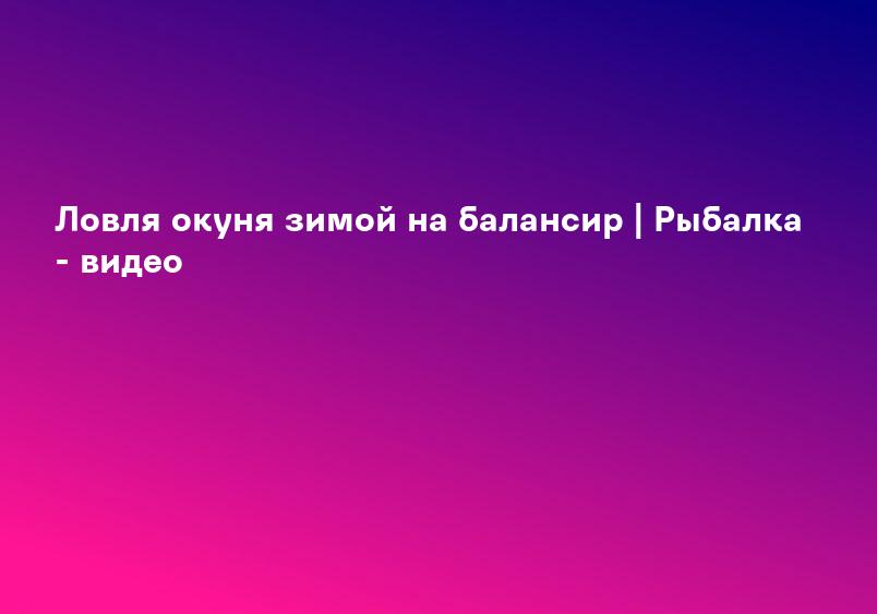 Видео: Поиск и ловля крупного окуня зимой на балансир |