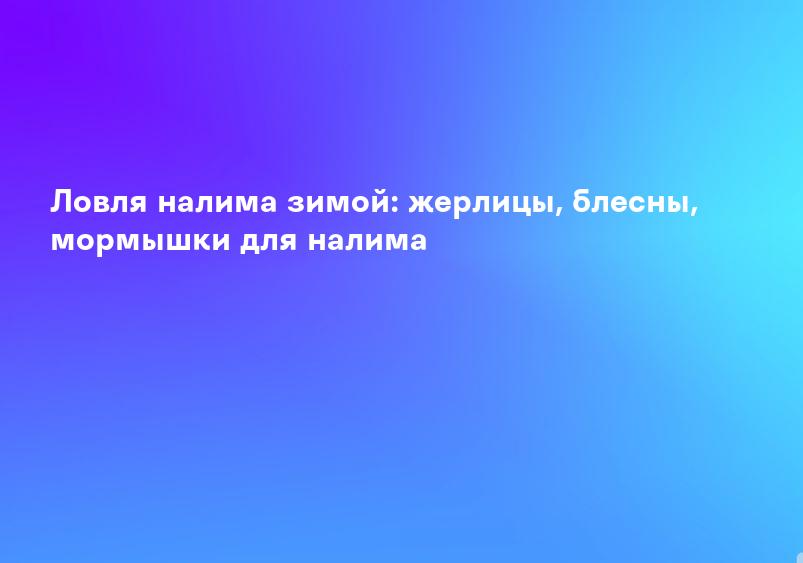 Ловля налима зимой: жерлицы, блесны, мормышки для налима