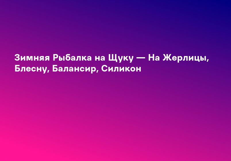 Зимняя Рыбалка на Щуку — На Жерлицы, Блесну, Балансир, Силикон