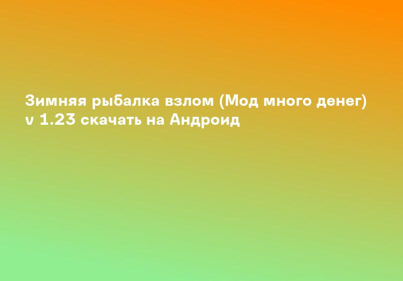 Зимняя рыбалка взлом (Мод много денег) v 1.23 скачать на Андроид