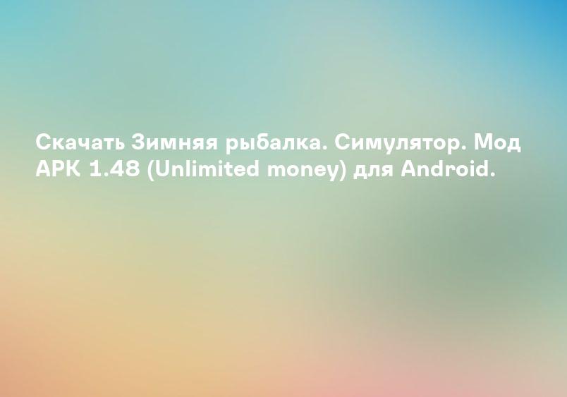 Скачать Зимняя рыбалка. Симулятор. Мод APK 1.48 (Unlimited money) для Android.