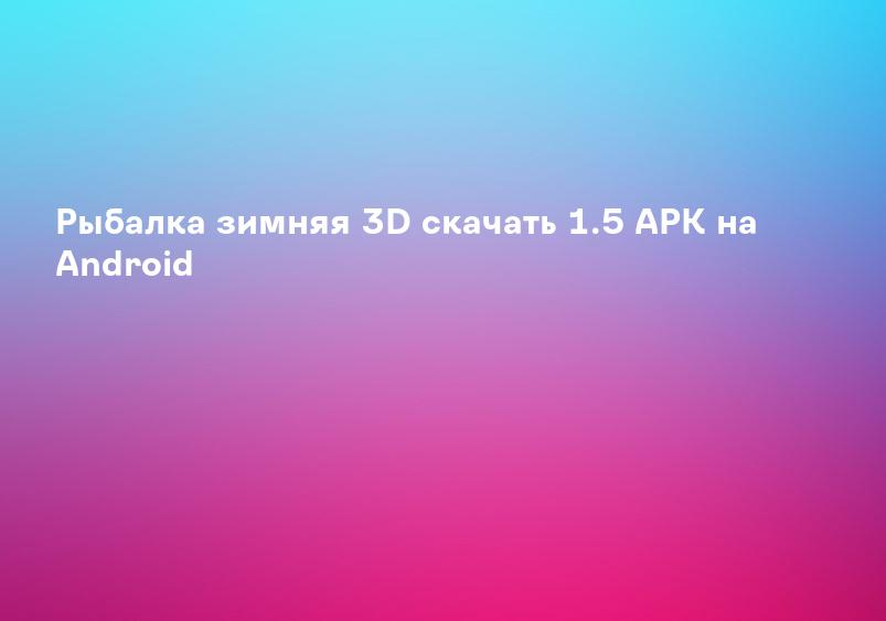 Рыбалка зимняя 3D скачать 1.5 APK на Android