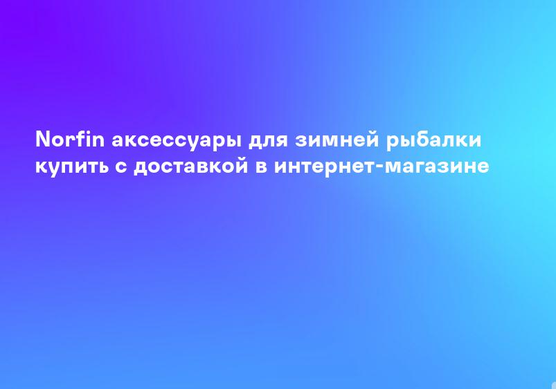 Norfin аксессуары для зимней рыбалки купить с доставкой в интернет-магазине