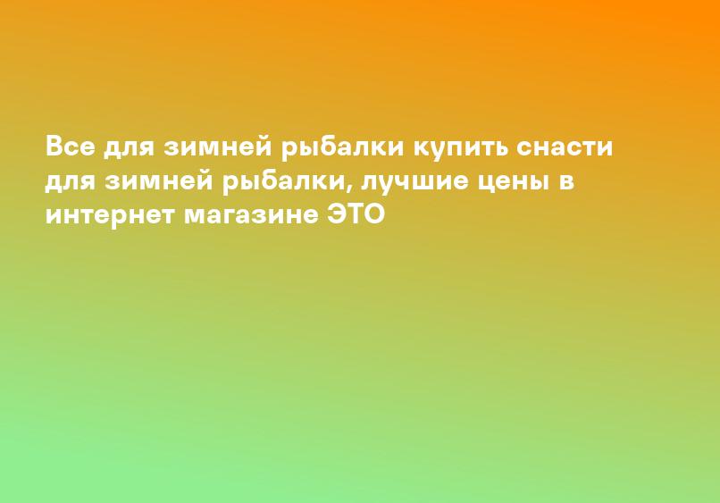 Все для зимней рыбалки купить снасти для зимней рыбалки, лучшие цены в интернет магазине ЭТО