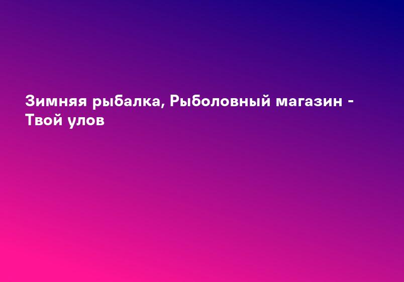 Зимняя рыбалка, Рыболовный магазин - Твой улов