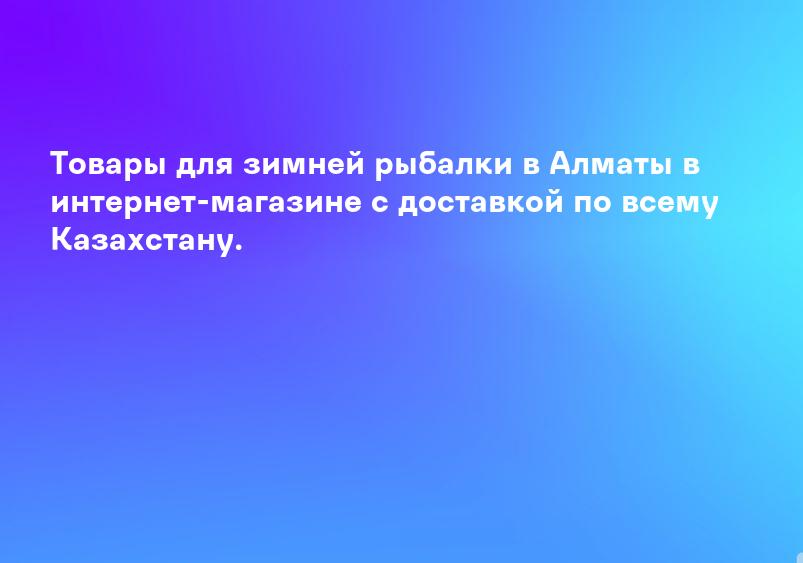 Товары для зимней рыбалки в Алматы в интернет-магазине с доставкой по всему Казахстану.