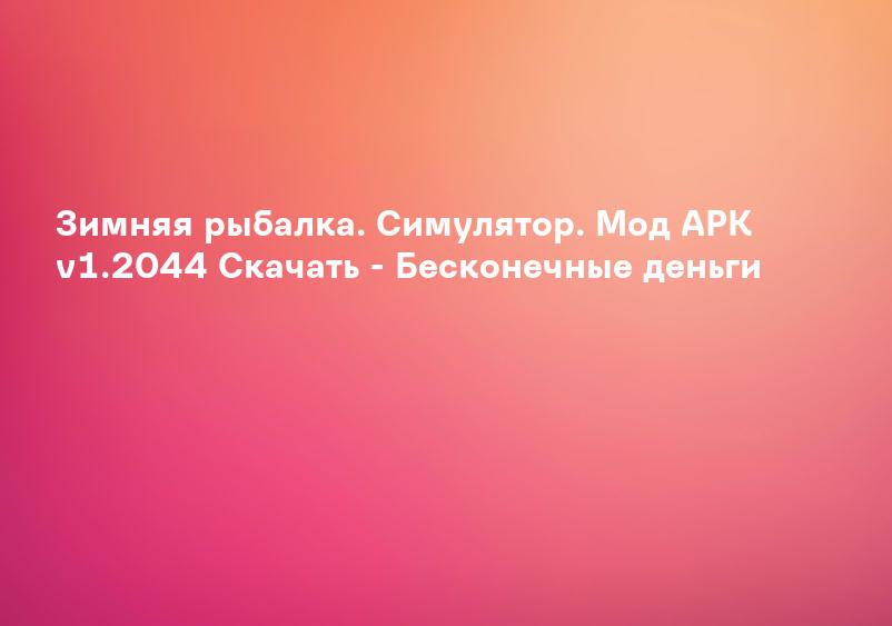 Зимняя рыбалка. Симулятор. Мод APK v1.2044 Скачать - Бесконечные деньги
