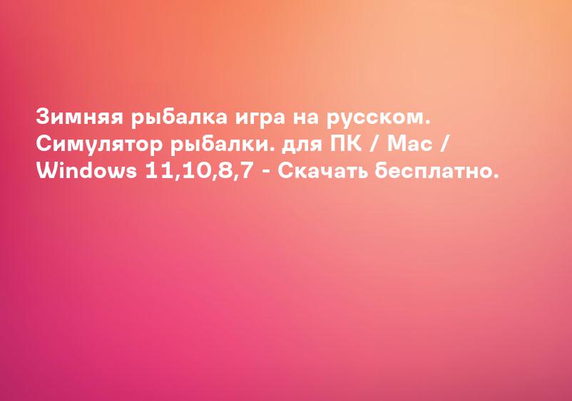 Зимняя рыбалка игра на русском. Симулятор рыбалки. для ПК / Mac / Windows 11,10,8,7 - Скачать бесплатно.