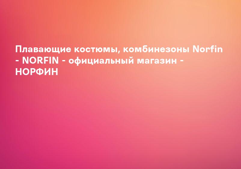 Плавающие костюмы, комбинезоны Norfin - NORFIN - официальный магазин - НОРФИН