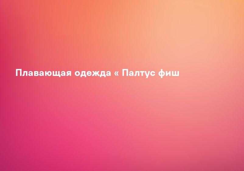 Плавающая одежда « Палтус фиш