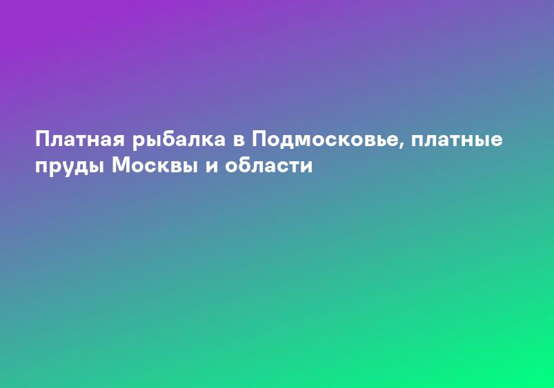 Платная рыбалка в Подмосковье, платные пруды Москвы и области