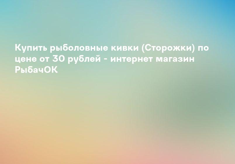 Кивки для зимней рыбалки, купить кивок для зимней удочки с доставкой в Москве по отличной цене, интернет-магазин