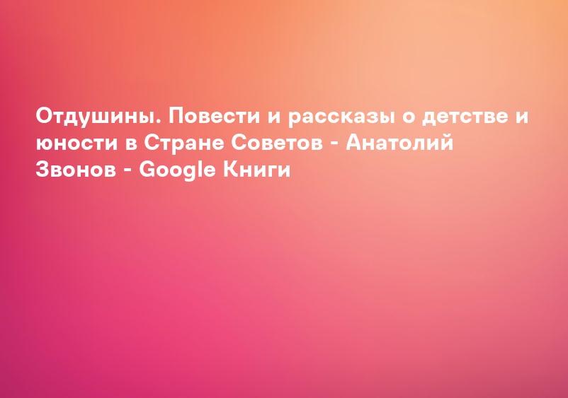 Отдушины. Повести и рассказы о детстве и юности в Стране Советов - Анатолий Звонов - Google Книги