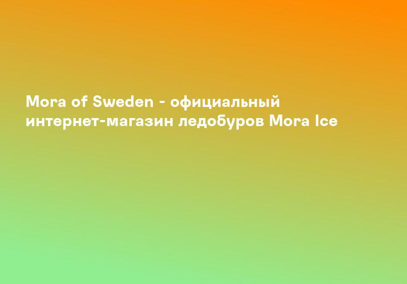 Mora of Sweden - официальный интернет-магазин ледобуров Mora Ice