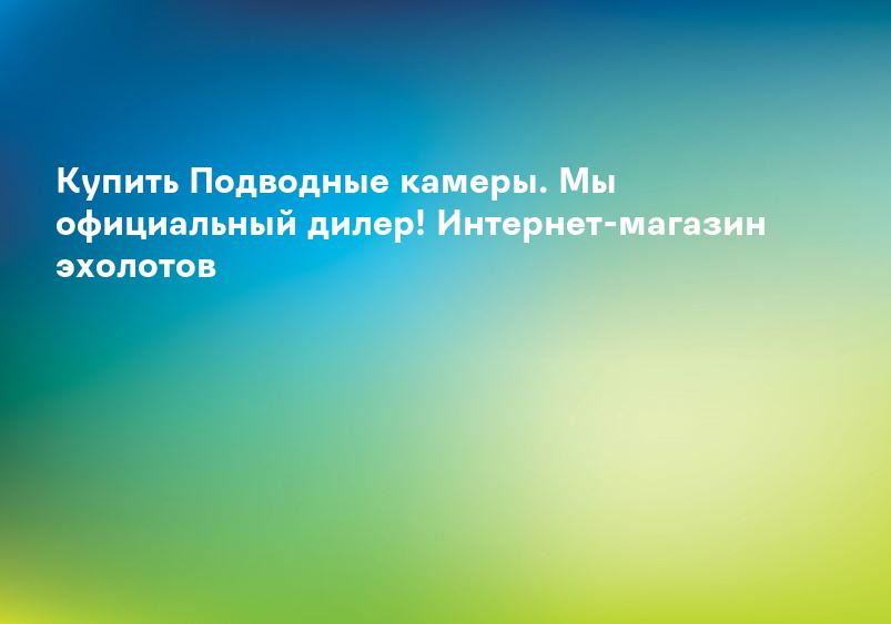 Купить Подводные камеры. Мы официальный дилер! Интернет-магазин эхолотов