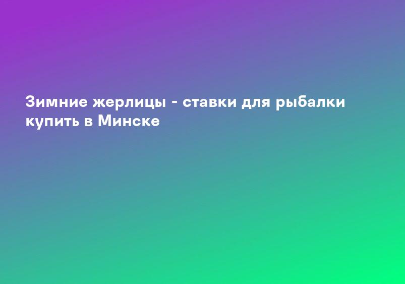 Зимние жерлицы - ставки для рыбалки купить в Минске