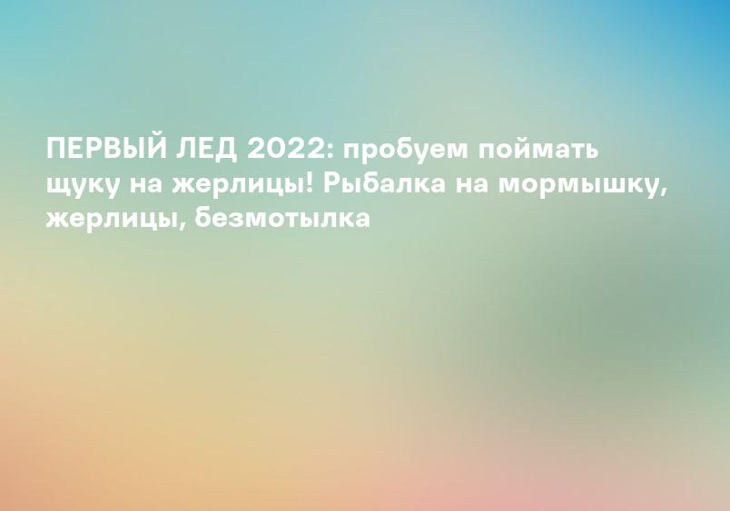 ПЕРВЫЙ ЛЕД 2022: пробуем поймать щуку на жерлицы! Рыбалка на мормышку, жерлицы, безмотылка