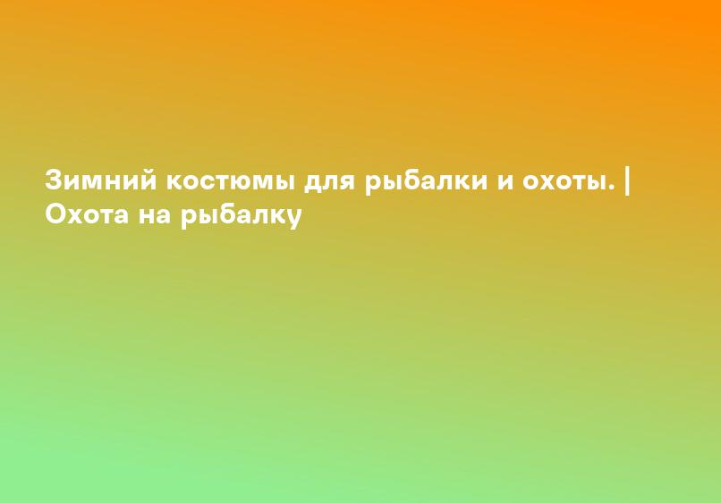 Зимний костюмы для рыбалки и охоты. | Охота на рыбалку