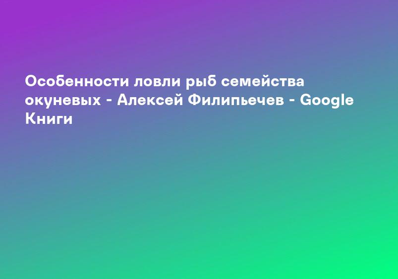 Особенности ловли рыб семейства окуневых - Алексей Филипьечев - Google Книги