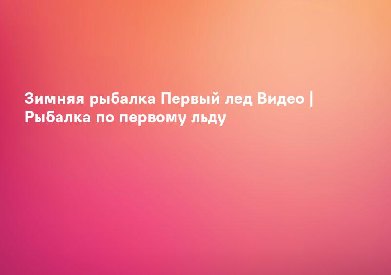 Зимняя рыбалка Первый лед Видео | Рыбалка по первому льду