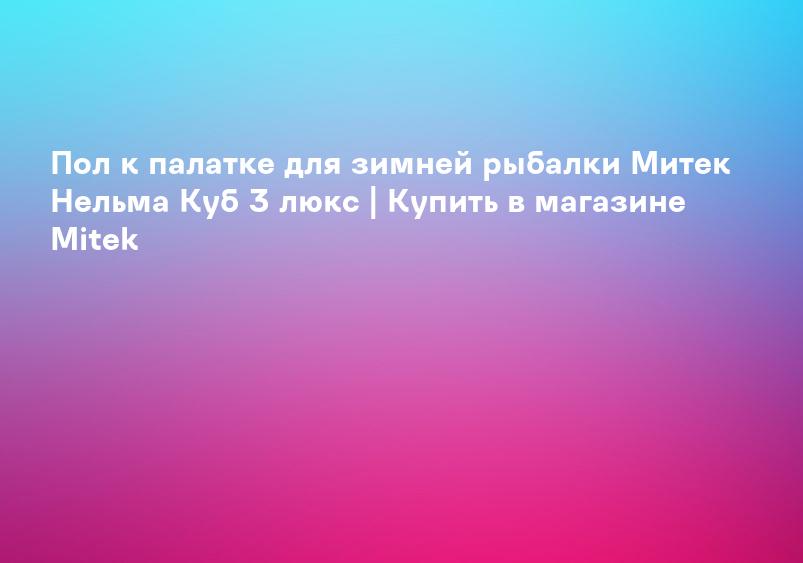 Пол к палатке для зимней рыбалки Митек Нельма Куб 3 люкс | Купить в магазине Mitek