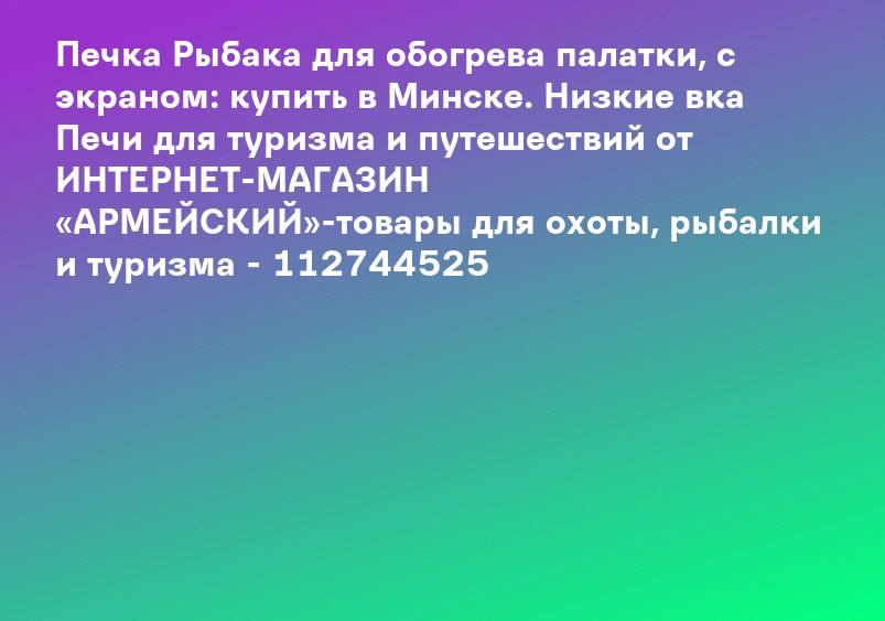Печка Рыбака для обогрева палатки, с экраном: купить в Минске. Низкие вка Печи для туризма и путешествий от ИНТЕРНЕТ-МАГАЗИН «АРМЕЙСКИЙ»-товары для охоты, рыбалки и туризма - 112744525