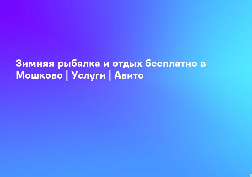 Зимняя рыбалка и отдых бесплатно в Мошково | Услуги | Авито